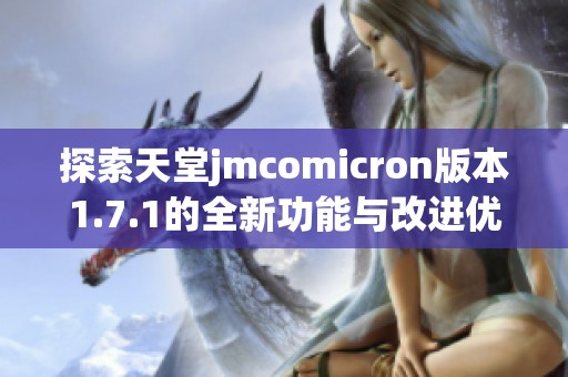 探索天堂jmcomicron版本1.7.1的全新功能与改进优势