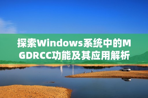 探索Windows系统中的MGDRCC功能及其应用解析