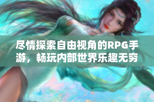 尽情探索自由视角的RPG手游，畅玩内部世界乐趣无穷