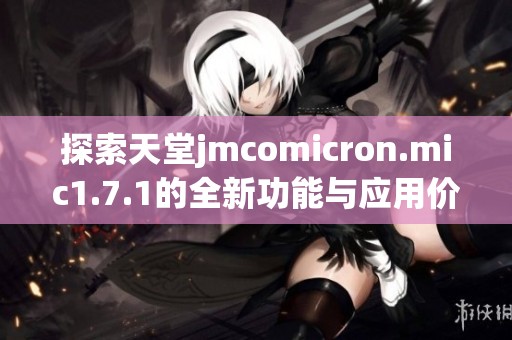 探索天堂jmcomicron.mic1.7.1的全新功能与应用价值