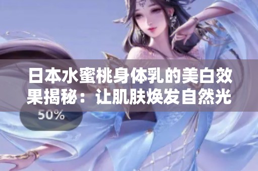 日本水蜜桃身体乳的美白效果揭秘：让肌肤焕发自然光彩