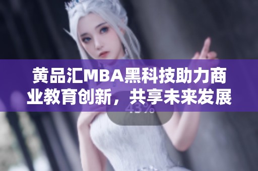 黄品汇MBA黑科技助力商业教育创新，共享未来发展的新机遇