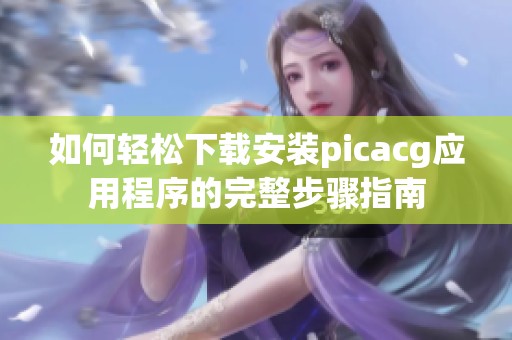 如何轻松下载安装picacg应用程序的完整步骤指南