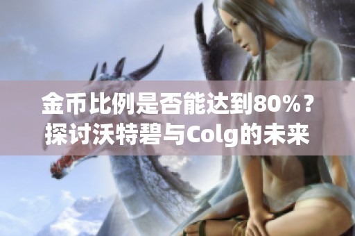 金币比例是否能达到80%？探讨沃特碧与Colg的未来动态