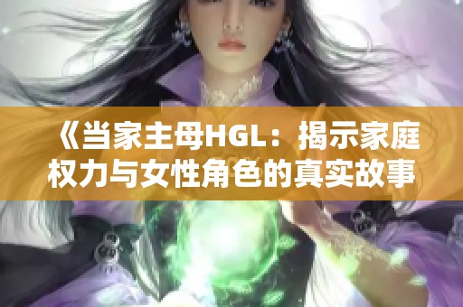 《当家主母HGL：揭示家庭权力与女性角色的真实故事》