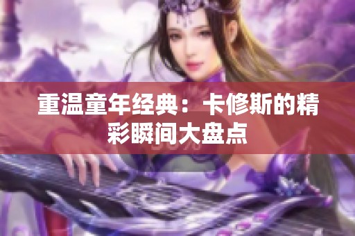 重温童年经典：卡修斯的精彩瞬间大盘点