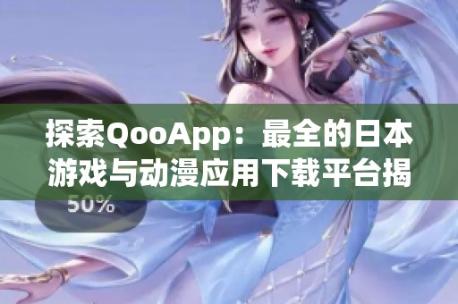 探索QooApp：最全的日本游戏与动漫应用下载平台揭秘