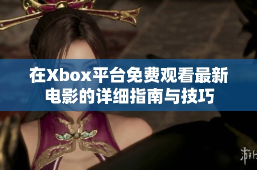 在Xbox平台免费观看最新电影的详细指南与技巧