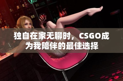 独自在家无聊时，CSGO成为我陪伴的最佳选择