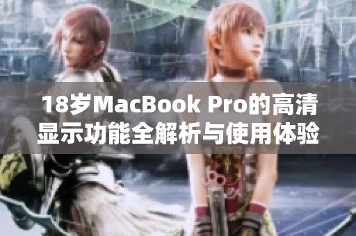 18岁MacBook Pro的高清显示功能全解析与使用体验分享