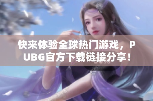 快来体验全球热门游戏，PUBG官方下载链接分享！