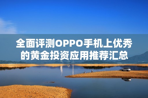 全面评测OPPO手机上优秀的黄金投资应用推荐汇总