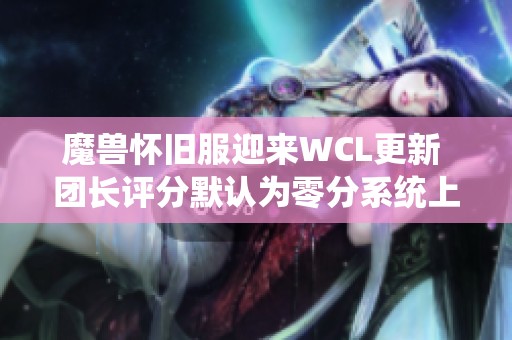 魔兽怀旧服迎来WCL更新 团长评分默认为零分系统上线