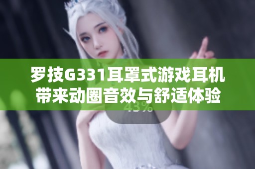 罗技G331耳罩式游戏耳机带来动圈音效与舒适体验