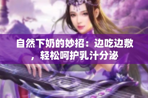 自然下奶的妙招：边吃边敷，轻松呵护乳汁分泌