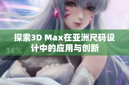 探索3D Max在亚洲尺码设计中的应用与创新