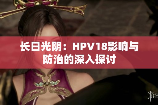 长日光阴：HPV18影响与防治的深入探讨