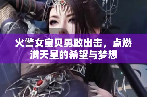 火警女宝贝勇敢出击，点燃满天星的希望与梦想