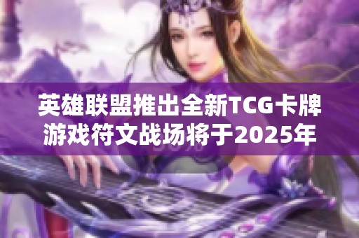 英雄联盟推出全新TCG卡牌游戏符文战场将于2025年面世