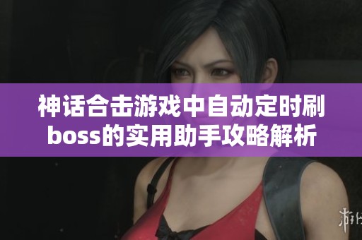 神话合击游戏中自动定时刷boss的实用助手攻略解析