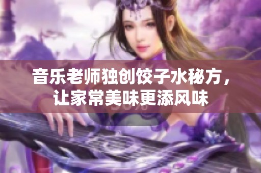 音乐老师独创饺子水秘方，让家常美味更添风味