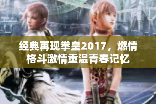 经典再现拳皇2017，燃情格斗激情重温青春记忆