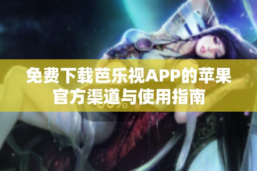 免费下载芭乐视APP的苹果官方渠道与使用指南