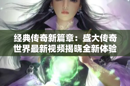 经典传奇新篇章：盛大传奇世界最新视频揭晓全新体验！