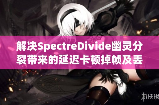 解决SpectreDivide幽灵分裂带来的延迟卡顿掉帧及丢包问题的方法