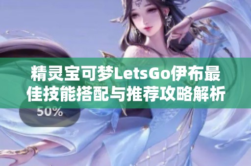 精灵宝可梦LetsGo伊布最佳技能搭配与推荐攻略解析