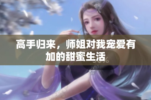 高手归来，师姐对我宠爱有加的甜蜜生活