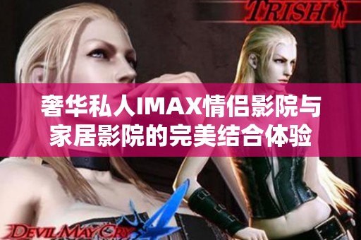 奢华私人IMAX情侣影院与家居影院的完美结合体验