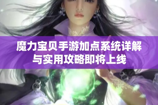 魔力宝贝手游加点系统详解与实用攻略即将上线