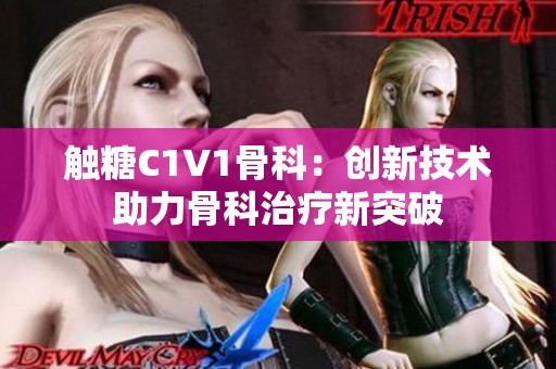 触糖C1V1骨科：创新技术助力骨科治疗新突破