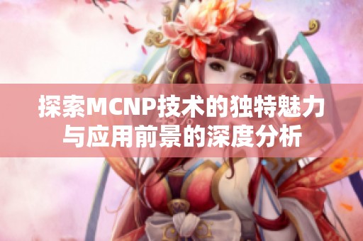 探索MCNP技术的独特魅力与应用前景的深度分析