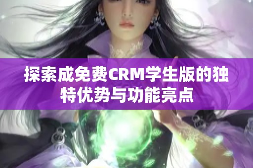 探索成免费CRM学生版的独特优势与功能亮点