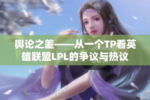 舆论之差——从一个TP看英雄联盟LPL的争议与热议