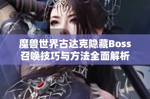 魔兽世界古达克隐藏Boss召唤技巧与方法全面解析