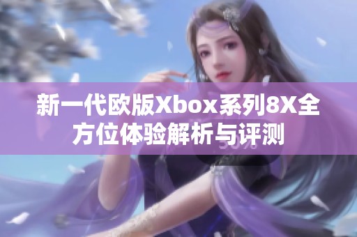 新一代欧版Xbox系列8X全方位体验解析与评测