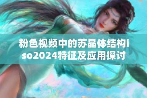 粉色视频中的苏晶体结构iso2024特征及应用探讨