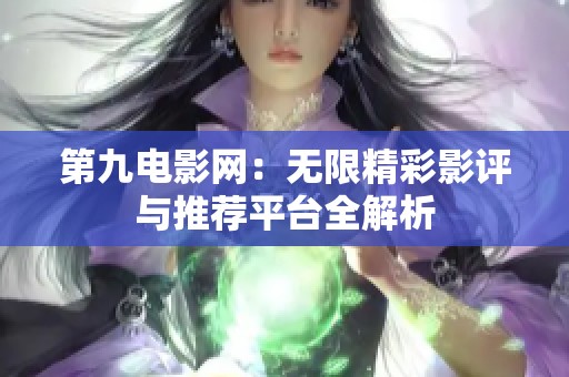 第九电影网：无限精彩影评与推荐平台全解析