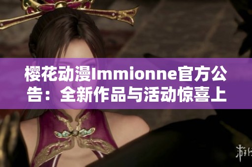 樱花动漫Immionne官方公告：全新作品与活动惊喜上线