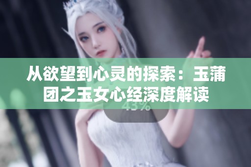 从欲望到心灵的探索：玉蒲团之玉女心经深度解读