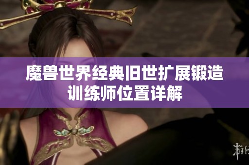 魔兽世界经典旧世扩展锻造训练师位置详解