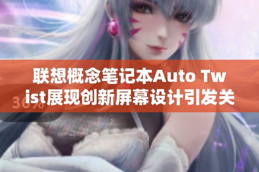 联想概念笔记本Auto Twist展现创新屏幕设计引发关注