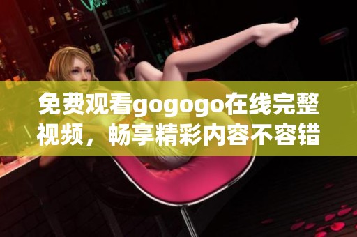 免费观看gogogo在线完整视频，畅享精彩内容不容错过