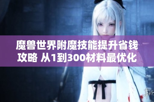 魔兽世界附魔技能提升省钱攻略 从1到300材料最优化方法