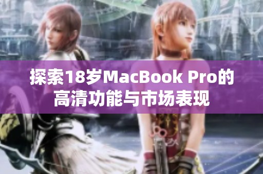 探索18岁MacBook Pro的高清功能与市场表现