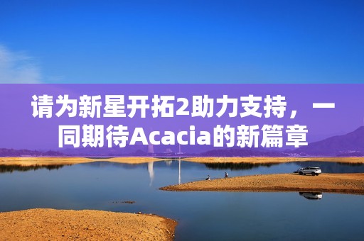 请为新星开拓2助力支持，一同期待Acacia的新篇章