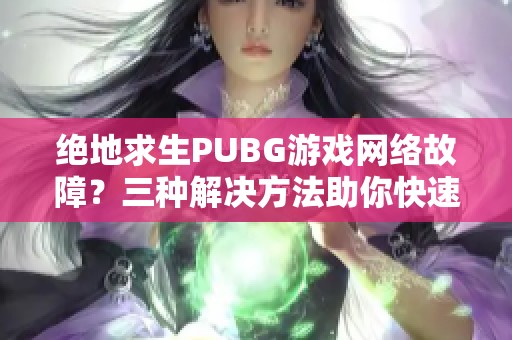 绝地求生PUBG游戏网络故障？三种解决方法助你快速恢复连接